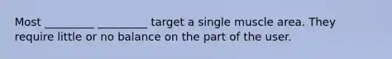 Most _________ _________ target a single muscle area. They require little or no balance on the part of the user.