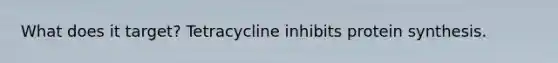 What does it target? Tetracycline inhibits protein synthesis.