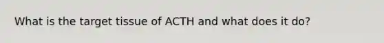 What is the target tissue of ACTH and what does it do?