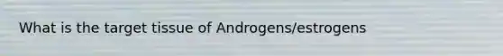 What is the target tissue of Androgens/estrogens