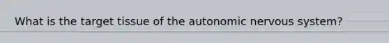 What is the target tissue of <a href='https://www.questionai.com/knowledge/kMqcwgxBsH-the-autonomic-nervous-system' class='anchor-knowledge'>the autonomic nervous system</a>?
