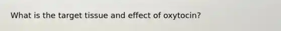 What is the target tissue and effect of oxytocin?