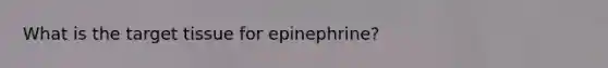 What is the target tissue for epinephrine?