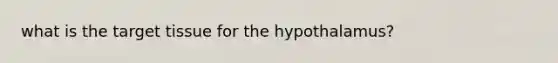 what is the target tissue for the hypothalamus?