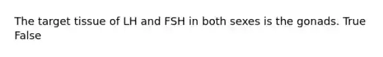 The target tissue of LH and FSH in both sexes is the gonads. True False