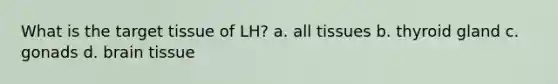 What is the target tissue of LH? a. all tissues b. thyroid gland c. gonads d. brain tissue