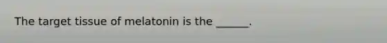 The target tissue of melatonin is the ______.