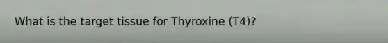 What is the target tissue for Thyroxine (T4)?