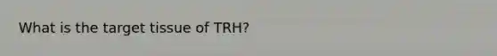 What is the target tissue of TRH?