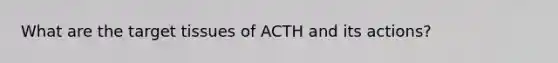 What are the target tissues of ACTH and its actions?