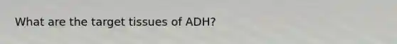 What are the target tissues of ADH?