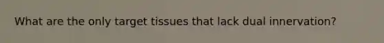 What are the only target tissues that lack dual innervation?