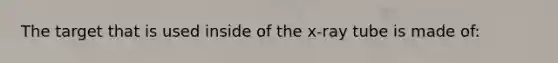 The target that is used inside of the x-ray tube is made of: