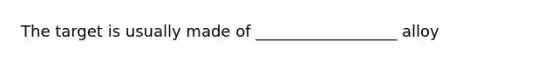 The target is usually made of __________________ alloy