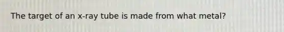 The target of an x-ray tube is made from what metal?