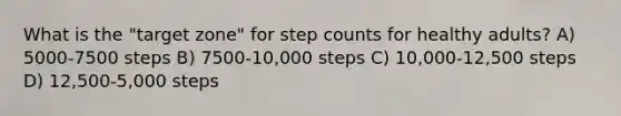 What is the "target zone" for step counts for healthy adults? A) 5000-7500 steps B) 7500-10,000 steps C) 10,000-12,500 steps D) 12,500-5,000 steps