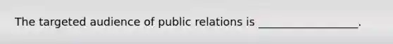 The targeted audience of public relations is __________________.