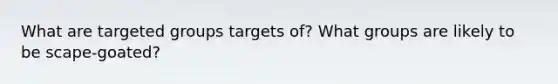 What are targeted groups targets of? What groups are likely to be scape-goated?