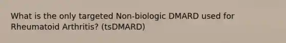 What is the only targeted Non-biologic DMARD used for Rheumatoid Arthritis? (tsDMARD)