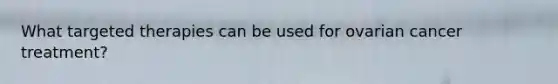 What targeted therapies can be used for ovarian cancer treatment?