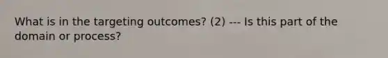 What is in the targeting outcomes? (2) --- Is this part of the domain or process?