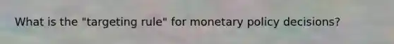 What is the "targeting rule" for monetary policy decisions?