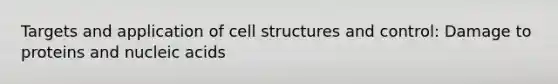 Targets and application of cell structures and control: Damage to proteins and nucleic acids