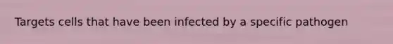 Targets cells that have been infected by a specific pathogen