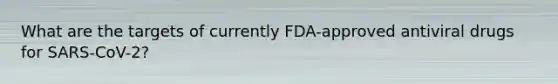 What are the targets of currently FDA-approved antiviral drugs for SARS-CoV-2?