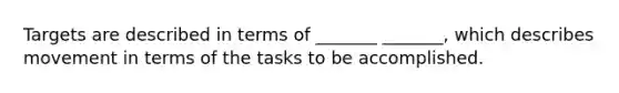 Targets are described in terms of _______ _______, which describes movement in terms of the tasks to be accomplished.