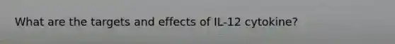 What are the targets and effects of IL-12 cytokine?