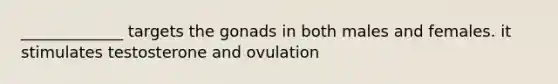 _____________ targets the gonads in both males and females. it stimulates testosterone and ovulation