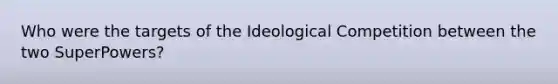 Who were the targets of the Ideological Competition between the two SuperPowers?