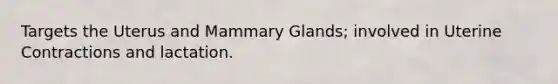 Targets the Uterus and Mammary Glands; involved in Uterine Contractions and lactation.