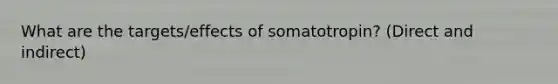 What are the targets/effects of somatotropin? (Direct and indirect)