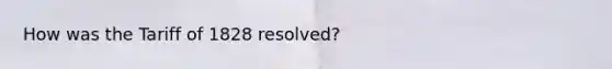 How was the Tariff of 1828 resolved?