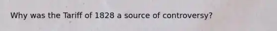 Why was the Tariff of 1828 a source of controversy?