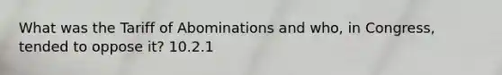 What was the Tariff of Abominations and who, in Congress, tended to oppose it? 10.2.1