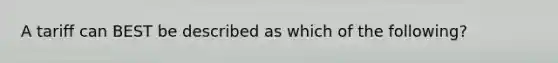 A tariff can BEST be described as which of the following?