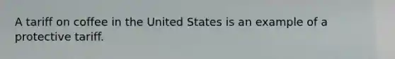 A tariff on coffee in the United States is an example of a protective tariff.