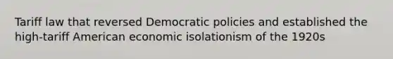 Tariff law that reversed Democratic policies and established the high-tariff American economic isolationism of the 1920s