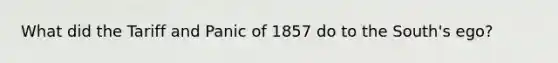 What did the Tariff and Panic of 1857 do to the South's ego?
