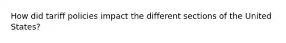 How did tariff policies impact the different sections of the United States?