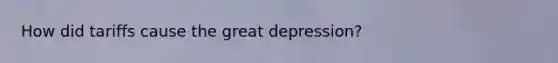 How did tariffs cause the great depression?