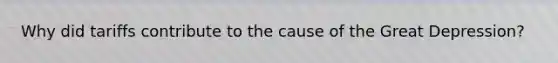 Why did tariffs contribute to the cause of the <a href='https://www.questionai.com/knowledge/k5xSuWRAxy-great-depression' class='anchor-knowledge'>great depression</a>?