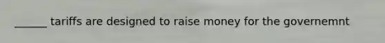 ______ tariffs are designed to raise money for the governemnt