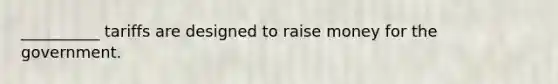 __________ tariffs are designed to raise money for the government.