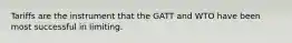 Tariffs are the instrument that the GATT and WTO have been most successful in limiting.