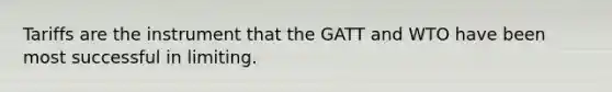 Tariffs are the instrument that the GATT and WTO have been most successful in limiting.