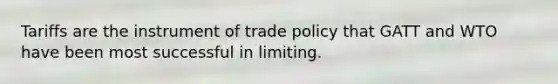 Tariffs are the instrument of trade policy that GATT and WTO have been most successful in limiting.